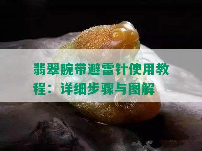 翡翠腕带避雷针使用教程：详细步骤与图解