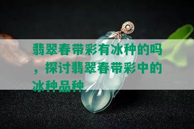 翡翠春带彩有冰种的吗，探讨翡翠春带彩中的冰种品种