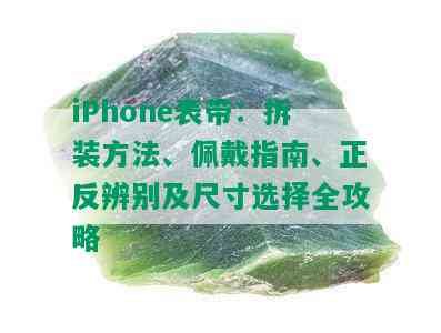 iPhone表带：拆装方法、佩戴指南、正反辨别及尺寸选择全攻略