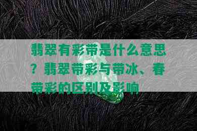 翡翠有彩带是什么意思？翡翠带彩与带冰、春带彩的区别及影响