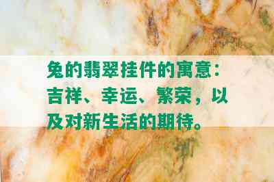 兔的翡翠挂件的寓意：吉祥、幸运、繁荣，以及对新生活的期待。