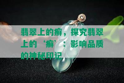 翡翠上的癣，探究翡翠上的‘癣’：影响品质的神秘印记