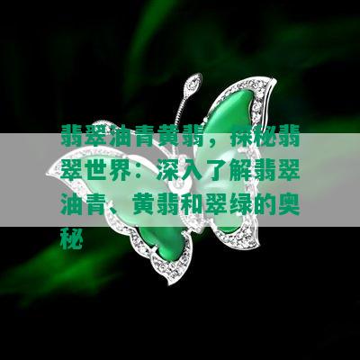 翡翠油青黄翡，探秘翡翠世界：深入了解翡翠油青、黄翡和翠绿的奥秘