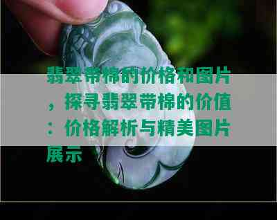 翡翠带棉的价格和图片，探寻翡翠带棉的价值：价格解析与精美图片展示