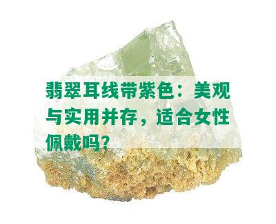 翡翠耳线带紫色：美观与实用并存，适合女性佩戴吗？