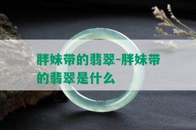 胖妹带的翡翠-胖妹带的翡翠是什么