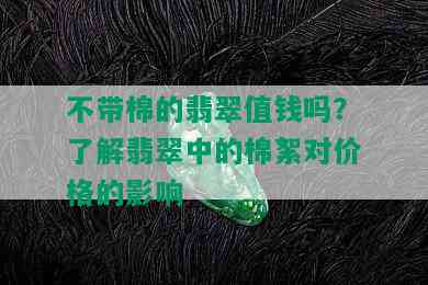 不带棉的翡翠值钱吗？了解翡翠中的棉絮对价格的影响