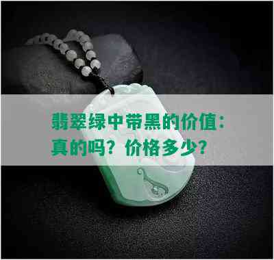 翡翠绿中带黑的价值：真的吗？价格多少？