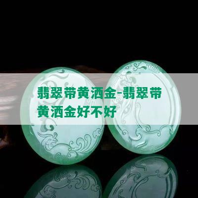 翡翠带黄洒金-翡翠带黄洒金好不好