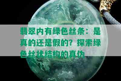 翡翠内有绿色丝条：是真的还是假的？探索绿色丝状结构的真伪