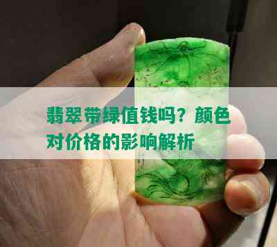 翡翠带绿值钱吗？颜色对价格的影响解析