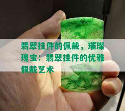 翡翠挂件的佩戴，璀璨瑰宝：翡翠挂件的优雅佩戴艺术