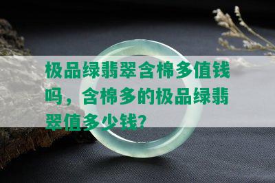 极品绿翡翠含棉多值钱吗，含棉多的极品绿翡翠值多少钱？