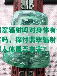 翡翠辐射吗对身体有伤害吗，探讨翡翠辐射：对人体是否有害？