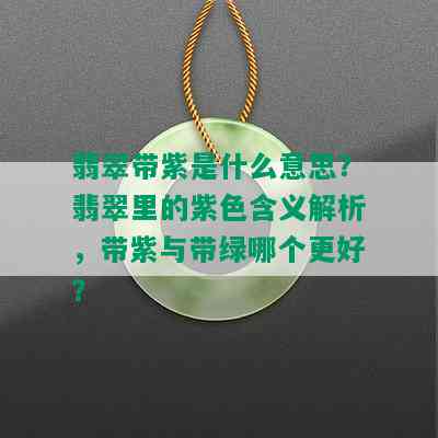 翡翠带紫是什么意思？翡翠里的紫色含义解析，带紫与带绿哪个更好？