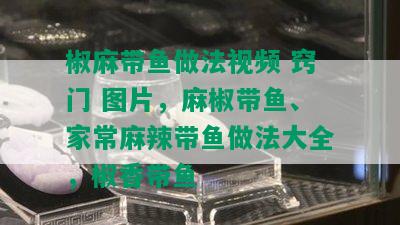 椒麻带鱼做法视频 窍门 图片，麻椒带鱼、家常麻辣带鱼做法大全，椒香带鱼