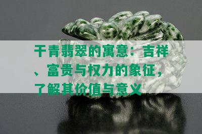 干青翡翠的寓意：吉祥、富贵与权力的象征，了解其价值与意义