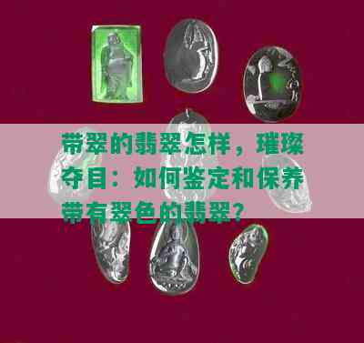 带翠的翡翠怎样，璀璨夺目：如何鉴定和保养带有翠色的翡翠？