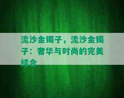 流沙金镯子，流沙金镯子：奢华与时尚的完美结合