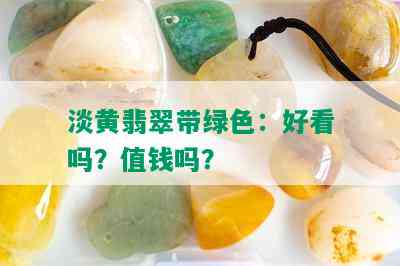 淡黄翡翠带绿色：好看吗？值钱吗？