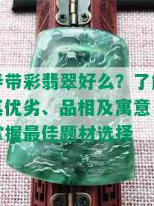 春带彩翡翠好么？了解其优劣、品相及寓意，掌握更佳题材选择