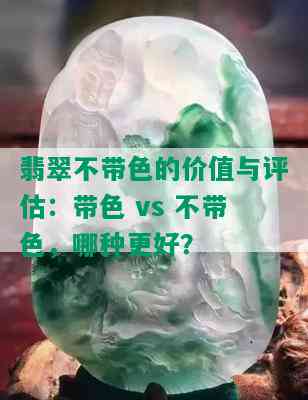 翡翠不带色的价值与评估：带色 vs 不带色，哪种更好？