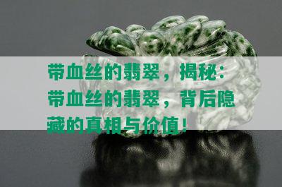 带血丝的翡翠，揭秘：带血丝的翡翠，背后隐藏的真相与价值！