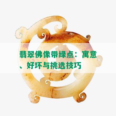 翡翠佛像带绿点：寓意、好坏与挑选技巧