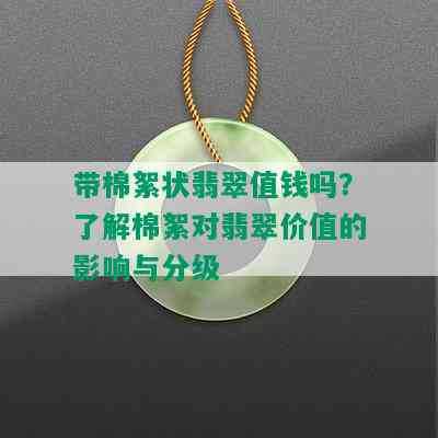 带棉絮状翡翠值钱吗？了解棉絮对翡翠价值的影响与分级