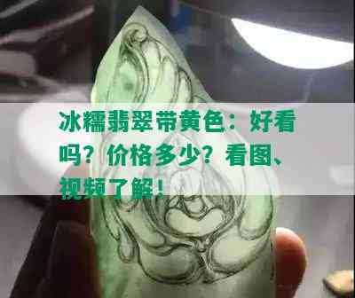 冰糯翡翠带黄色：好看吗？价格多少？看图、视频了解！