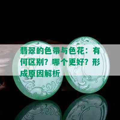 翡翠的色带与色花：有何区别？哪个更好？形成原因解析