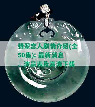 翡翠恋人剧情介绍(全50集): 最新消息、演员表及高清下载