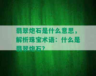 翡翠炮石是什么意思，解析珠宝术语：什么是翡翠炮石？