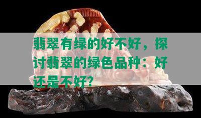 翡翠有绿的好不好，探讨翡翠的绿色品种：好还是不好？