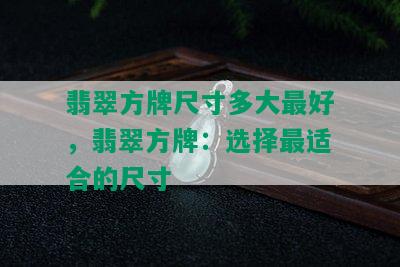 翡翠方牌尺寸多大更好，翡翠方牌：选择最适合的尺寸