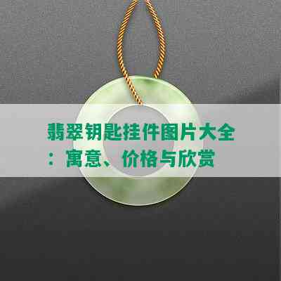 翡翠钥匙挂件图片大全：寓意、价格与欣赏