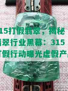 315打假翡翠，揭秘翡翠行业黑幕：315打假行动曝光虚假产品！