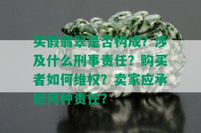 买假翡翠是否构成？涉及什么刑事责任？购买者如何维权？卖家应承担何种责任？