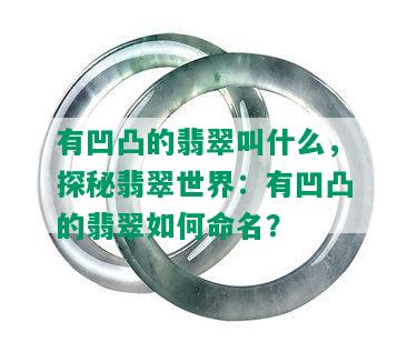 有凹凸的翡翠叫什么，探秘翡翠世界：有凹凸的翡翠如何命名？