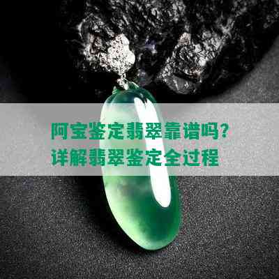 阿宝鉴定翡翠靠谱吗？详解翡翠鉴定全过程