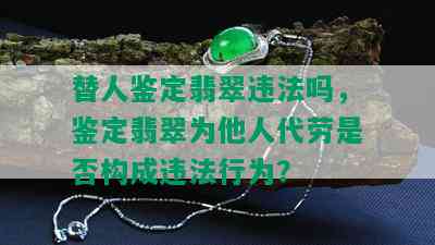 替人鉴定翡翠违法吗，鉴定翡翠为他人代劳是否构成违法行为？