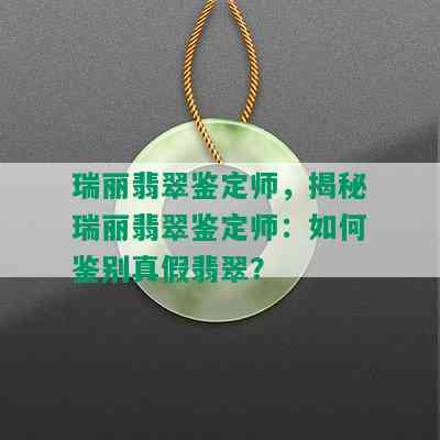 瑞丽翡翠鉴定师，揭秘瑞丽翡翠鉴定师：如何鉴别真假翡翠？