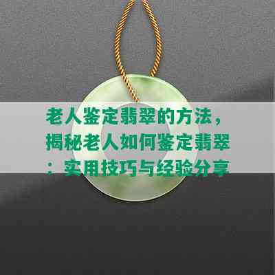 老人鉴定翡翠的方法，揭秘老人如何鉴定翡翠：实用技巧与经验分享