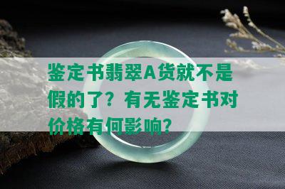 鉴定书翡翠A货就不是假的了？有无鉴定书对价格有何影响？