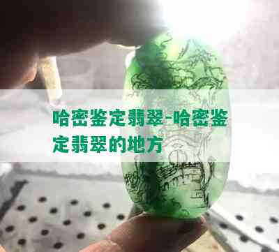 哈密鉴定翡翠-哈密鉴定翡翠的地方