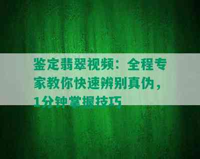 鉴定翡翠视频：全程专家教你快速辨别真伪，1分钟掌握技巧