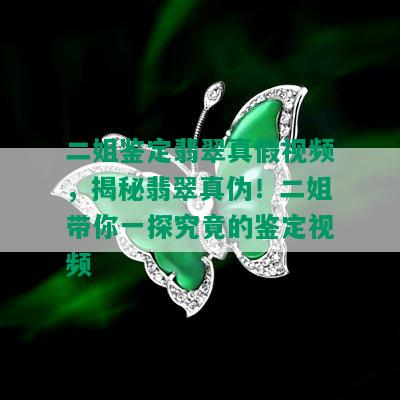 二姐鉴定翡翠真假视频，揭秘翡翠真伪！二姐带你一探究竟的鉴定视频