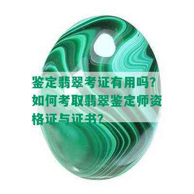 鉴定翡翠考证有用吗？如何考取翡翠鉴定师资格证与证书？