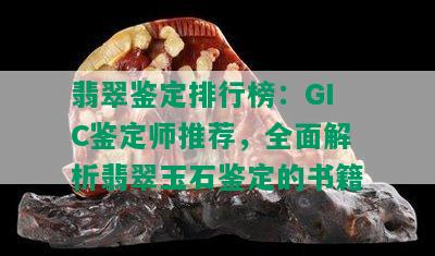 翡翠鉴定排行榜：GIC鉴定师推荐，全面解析翡翠玉石鉴定的书籍