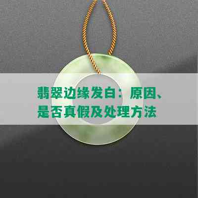 翡翠边缘发白：原因、是否真假及处理方法